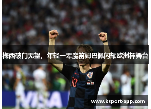 梅西破门无望,年轻一辈魔笛姆巴佩闪耀欧洲杯舞台