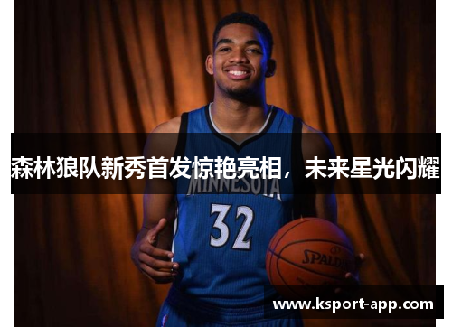森林狼队新秀首发惊艳亮相，未来星光闪耀