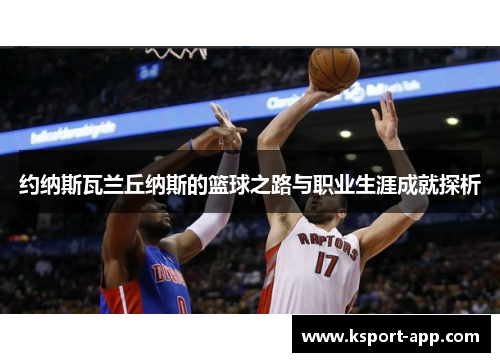 约纳斯瓦兰丘纳斯的篮球之路与职业生涯成就探析